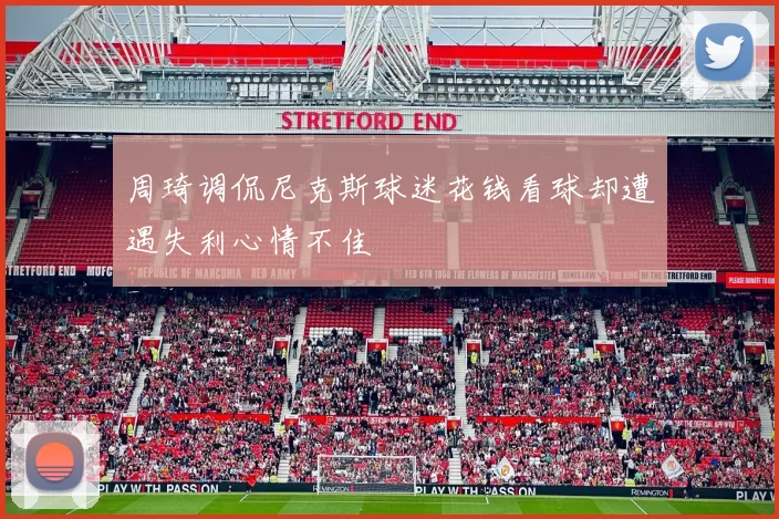 周琦调侃尼克斯球迷花钱看球却遭遇失利心情不佳
