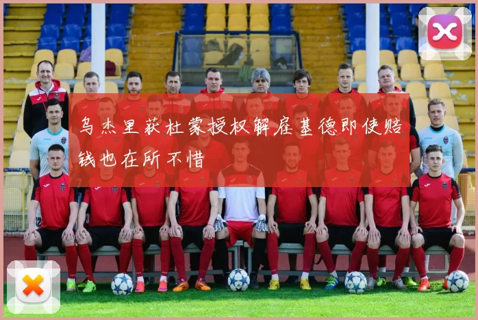 乌杰里获杜蒙授权解雇基德即使赔钱也在所不惜