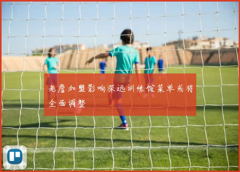 老詹加盟影响深远训练馆菜单或将全面调整
