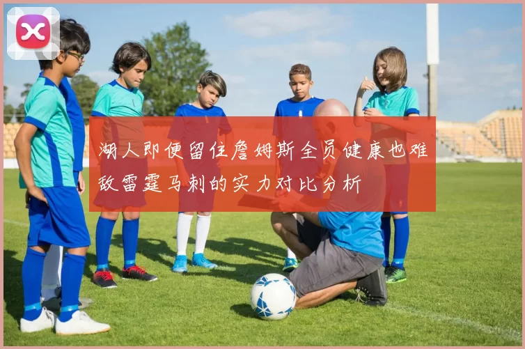 湖人即便留住詹姆斯全员健康也难敌雷霆马刺的实力对比分析