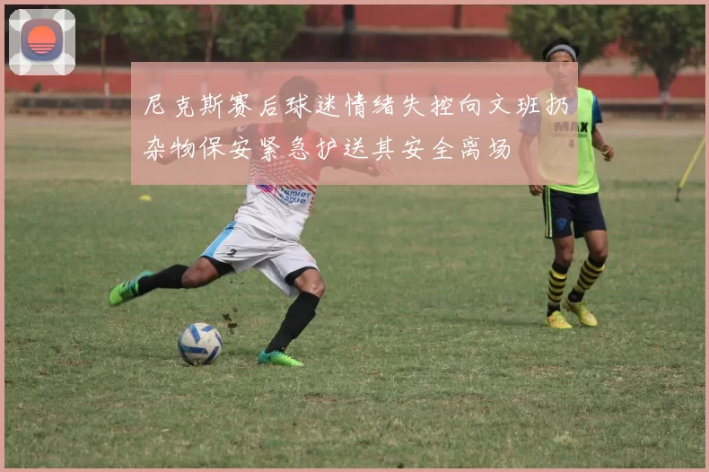 尼克斯赛后球迷情绪失控向文班扔杂物保安紧急护送其安全离场