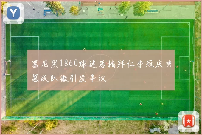 慕尼黑1860球迷恶搞拜仁夺冠庆典篡改队徽引发争议