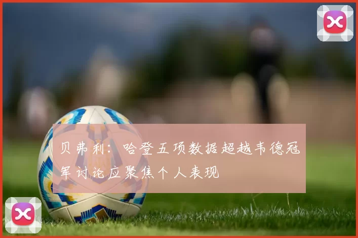 贝弗利：哈登五项数据超越韦德冠军讨论应聚焦个人表现